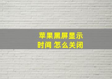 苹果黑屏显示时间 怎么关闭